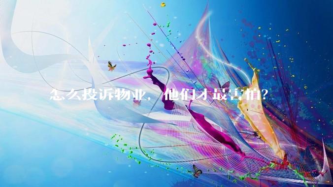 怎么投诉物业，他们才最害怕？