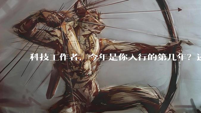 科技工作者，今年是你入行的第几年？还记得刚入行时的自己吗？若能与那个「新人」通话60s，你会聊什么？