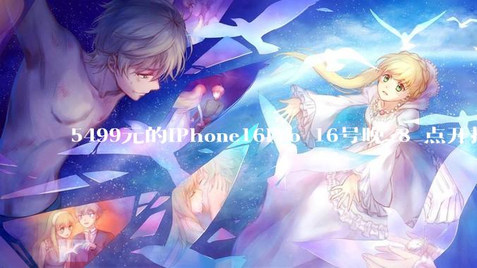 5499元的iPhone16Pro 16号晚 8 点开抢，苹果耳机也能用88VIP券了，有哪些攻略？