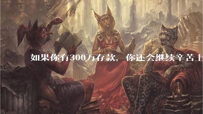 如果你有300万存款，你还会继续辛苦上班吗？为什么？
