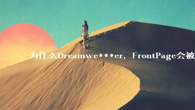 为什么Dreamwe***er，FrontPage会被淘汰？