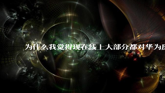 为什么我觉得现在线上大部分都对华为反感，线下华为大卖?