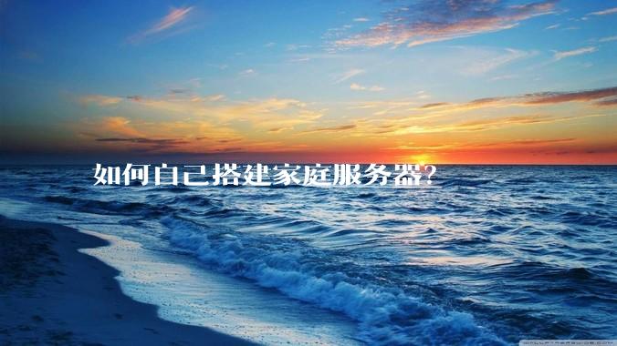 如何自己搭建家庭服务器？