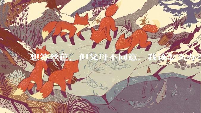 想签丝芭，但父母不同意，我该怎么办？