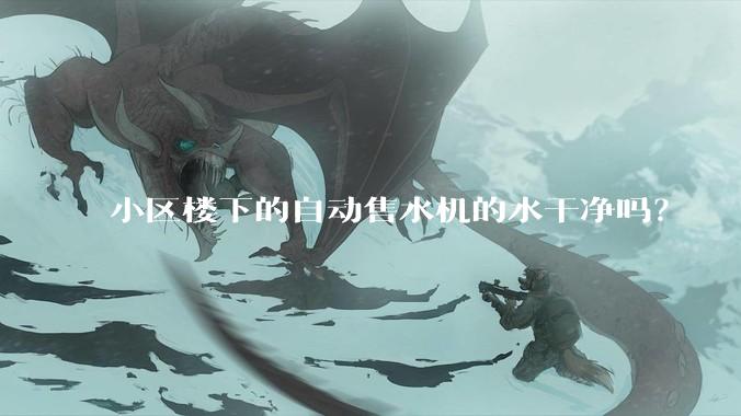 小区楼下的自动售水机的水干净吗？
