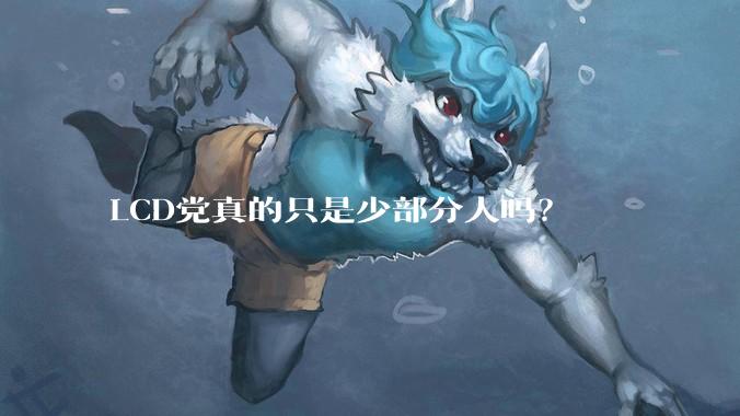 LCD党真的只是少部分人吗？