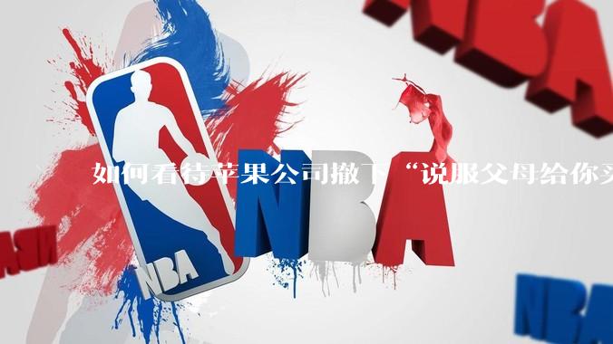 如何看待苹果公司撤下“说服父母给你买一台 Mac”的广告***，上线仅一天？