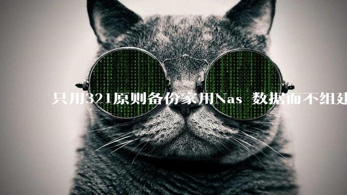 只用321原则备份家用Nas 数据而不组建raid阵列的人，不怕哪天备份全部同时损坏导致无法恢复吗？