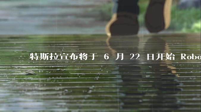 特斯拉宣布将于 6 月 22 日开始 Robotaxi 公开试运营，这将对自动驾驶行业带来哪些影响？